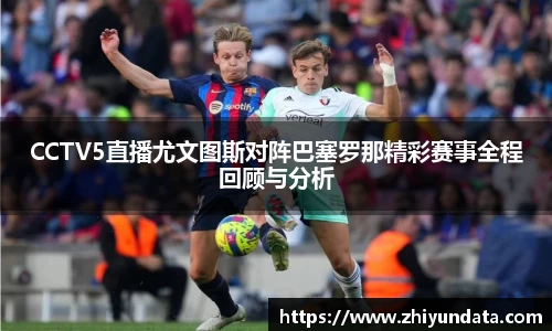 CCTV5直播尤文图斯对阵巴塞罗那精彩赛事全程回顾与分析